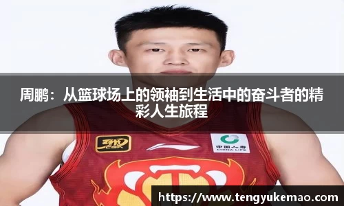 周鹏：从篮球场上的领袖到生活中的奋斗者的精彩人生旅程