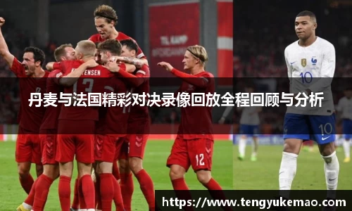 丹麦与法国精彩对决录像回放全程回顾与分析