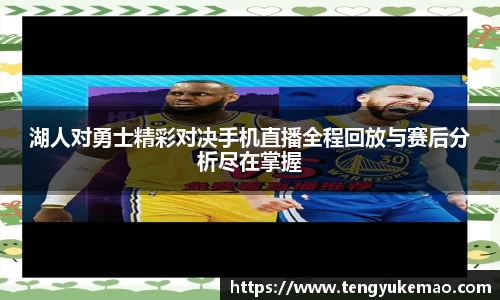 湖人对勇士精彩对决手机直播全程回放与赛后分析尽在掌握