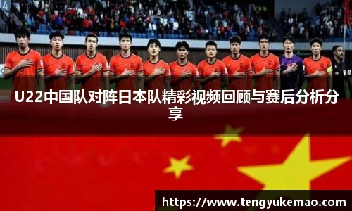 U22中国队对阵日本队精彩视频回顾与赛后分析分享