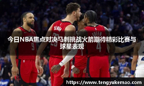 今日NBA焦点对决马刺挑战火箭期待精彩比赛与球星表现