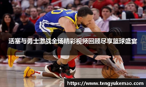 活塞与勇士激战全场精彩视频回顾尽享篮球盛宴