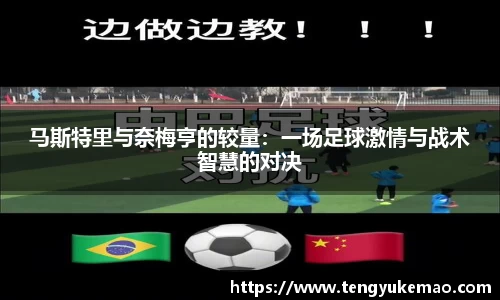 马斯特里与奈梅亨的较量：一场足球激情与战术智慧的对决